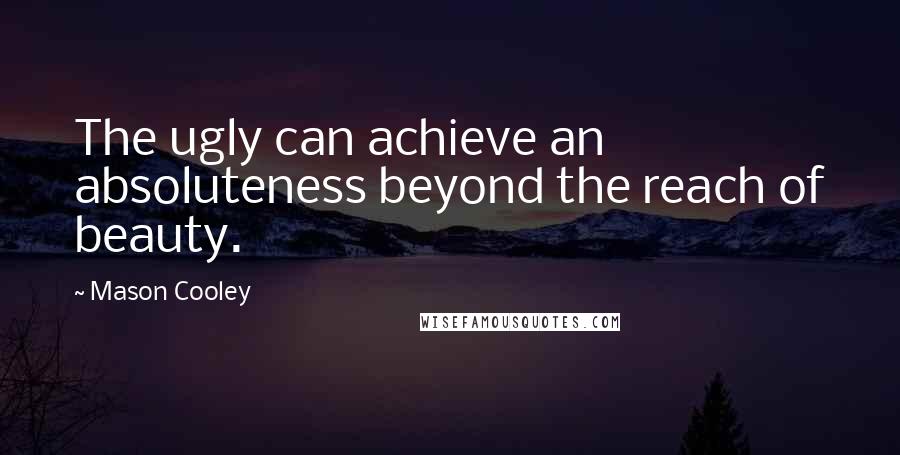 Mason Cooley Quotes: The ugly can achieve an absoluteness beyond the reach of beauty.