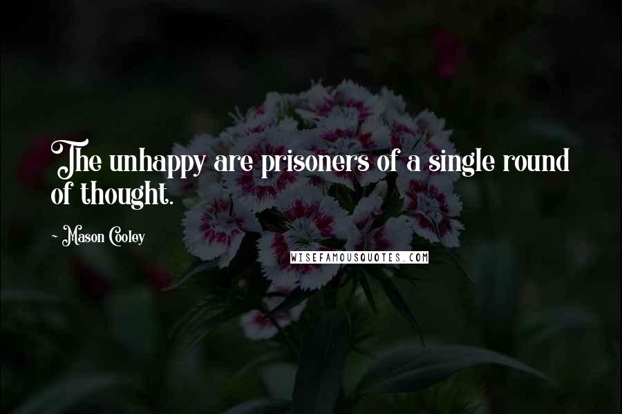 Mason Cooley Quotes: The unhappy are prisoners of a single round of thought.