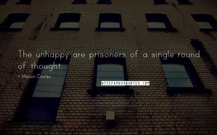 Mason Cooley Quotes: The unhappy are prisoners of a single round of thought.