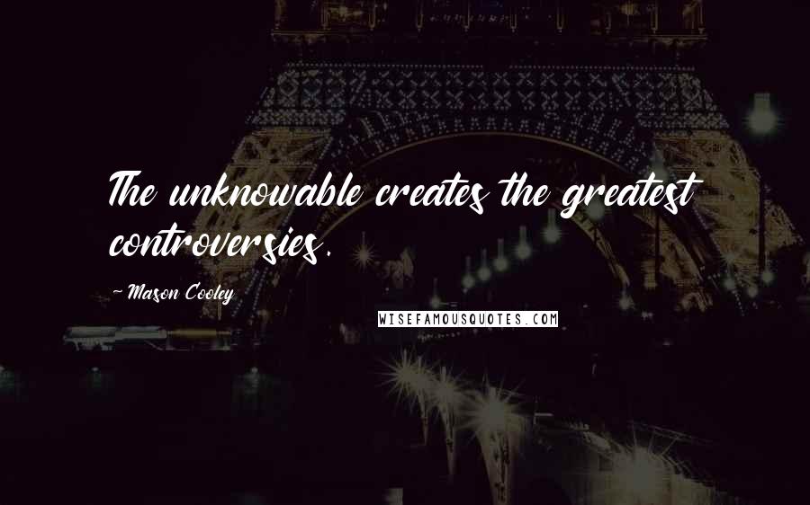 Mason Cooley Quotes: The unknowable creates the greatest controversies.