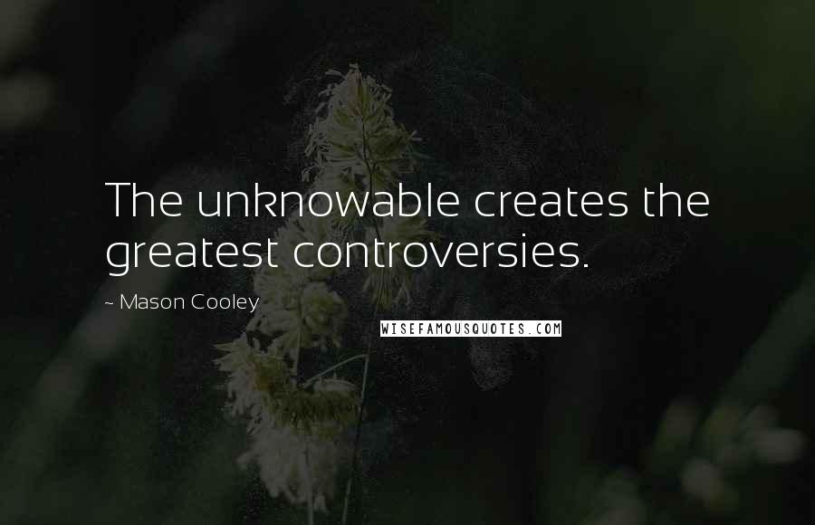 Mason Cooley Quotes: The unknowable creates the greatest controversies.