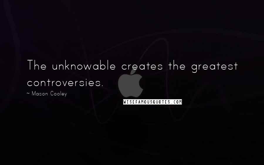 Mason Cooley Quotes: The unknowable creates the greatest controversies.