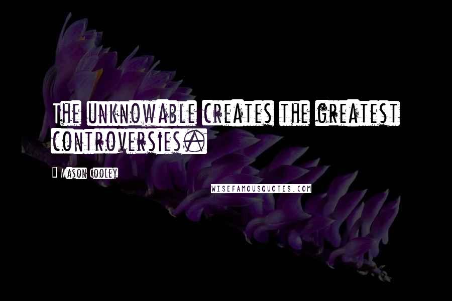 Mason Cooley Quotes: The unknowable creates the greatest controversies.