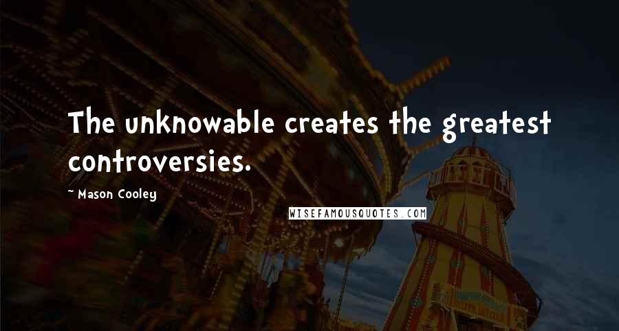 Mason Cooley Quotes: The unknowable creates the greatest controversies.