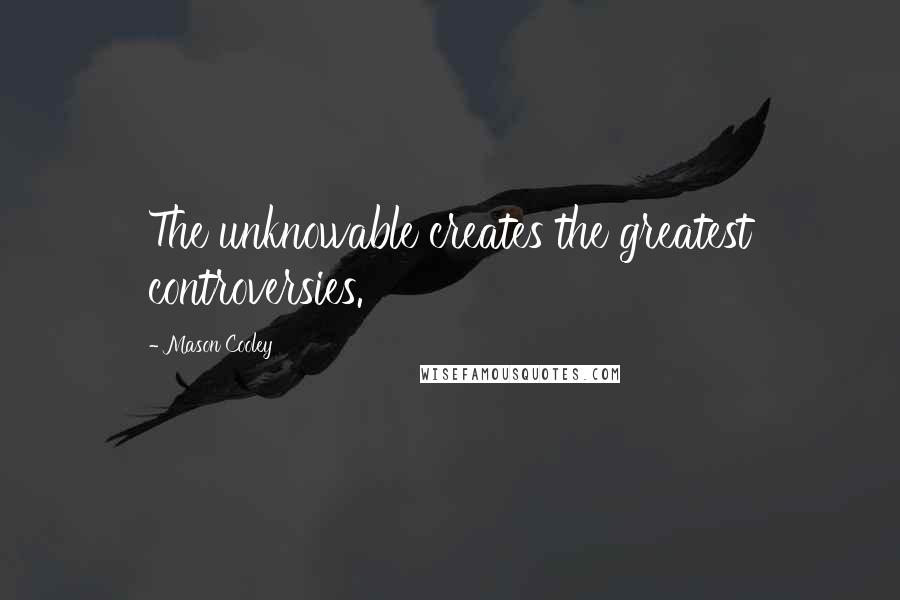 Mason Cooley Quotes: The unknowable creates the greatest controversies.