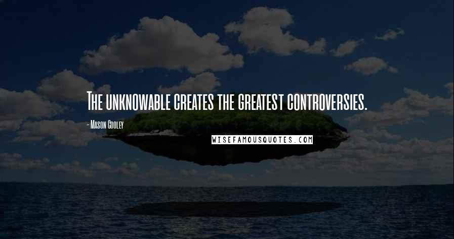 Mason Cooley Quotes: The unknowable creates the greatest controversies.