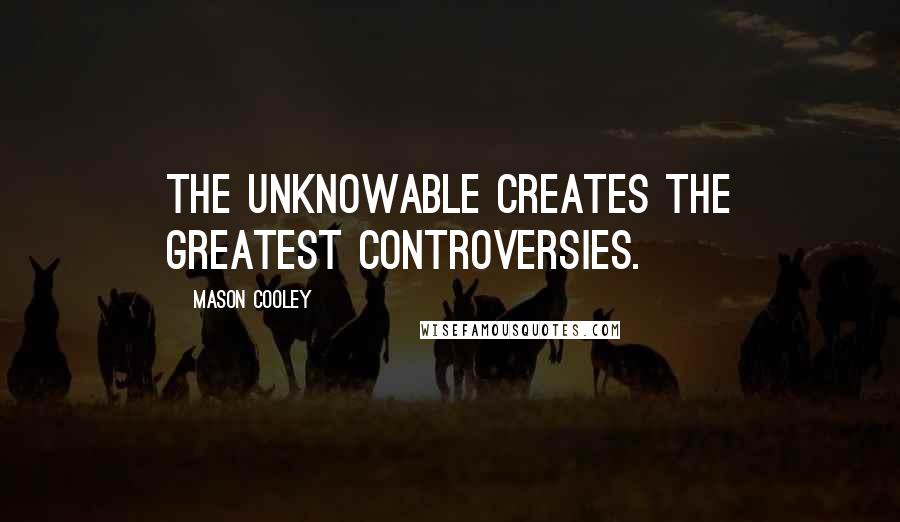 Mason Cooley Quotes: The unknowable creates the greatest controversies.