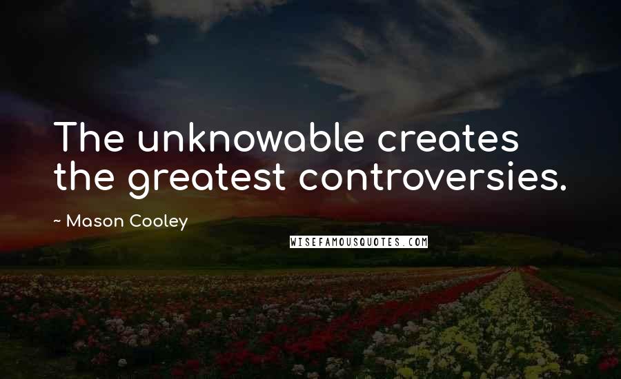 Mason Cooley Quotes: The unknowable creates the greatest controversies.