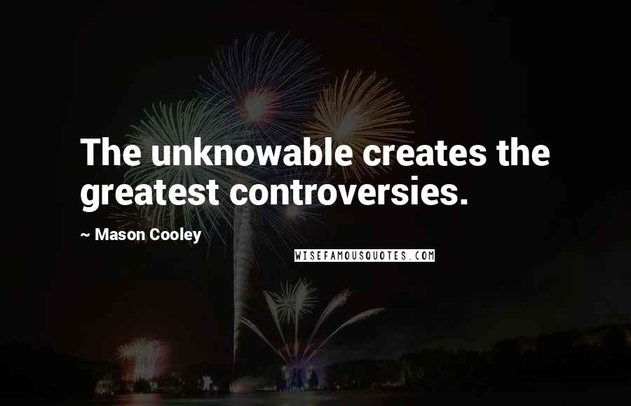 Mason Cooley Quotes: The unknowable creates the greatest controversies.