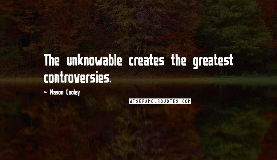 Mason Cooley Quotes: The unknowable creates the greatest controversies.