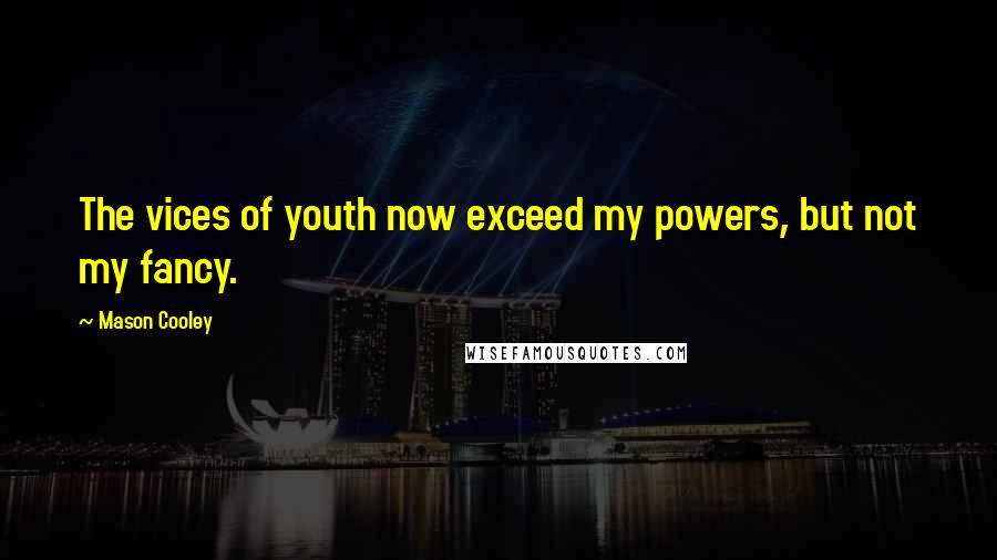 Mason Cooley Quotes: The vices of youth now exceed my powers, but not my fancy.