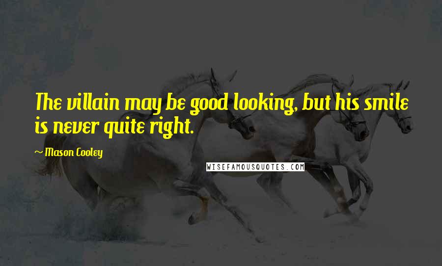 Mason Cooley Quotes: The villain may be good looking, but his smile is never quite right.