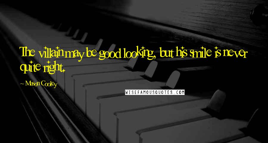Mason Cooley Quotes: The villain may be good looking, but his smile is never quite right.