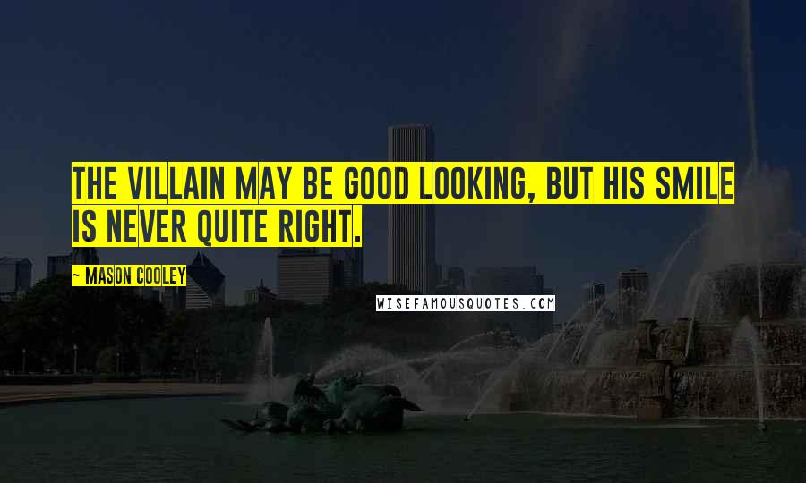 Mason Cooley Quotes: The villain may be good looking, but his smile is never quite right.