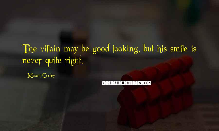 Mason Cooley Quotes: The villain may be good looking, but his smile is never quite right.