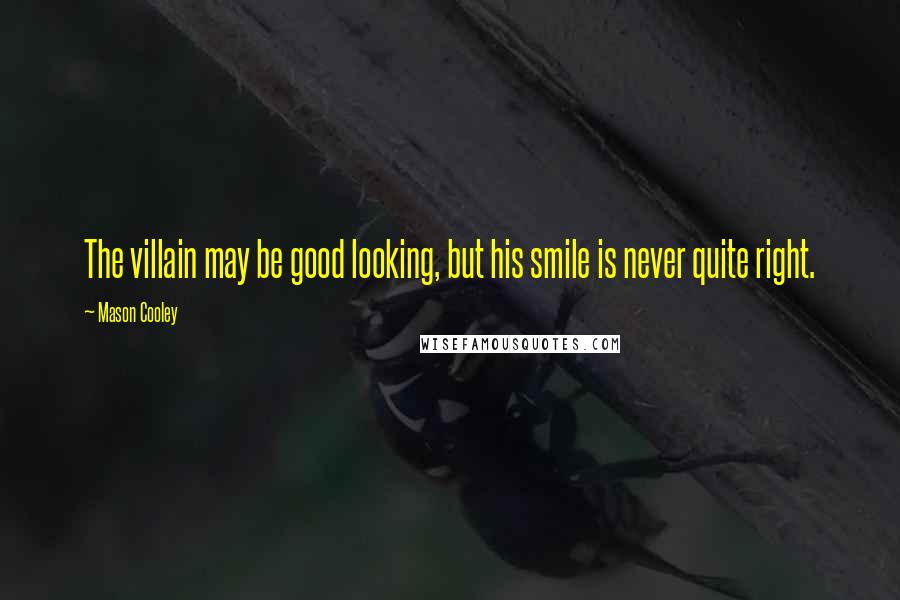 Mason Cooley Quotes: The villain may be good looking, but his smile is never quite right.