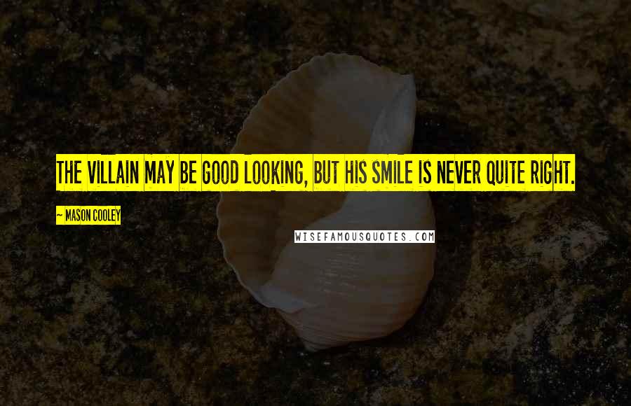 Mason Cooley Quotes: The villain may be good looking, but his smile is never quite right.