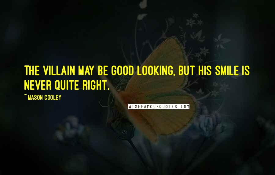 Mason Cooley Quotes: The villain may be good looking, but his smile is never quite right.