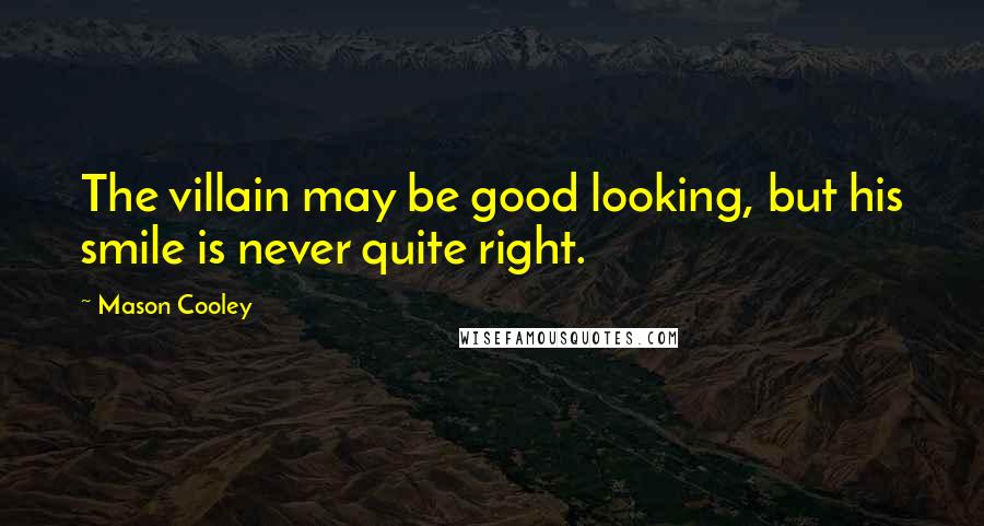 Mason Cooley Quotes: The villain may be good looking, but his smile is never quite right.