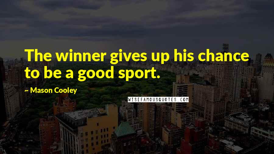 Mason Cooley Quotes: The winner gives up his chance to be a good sport.