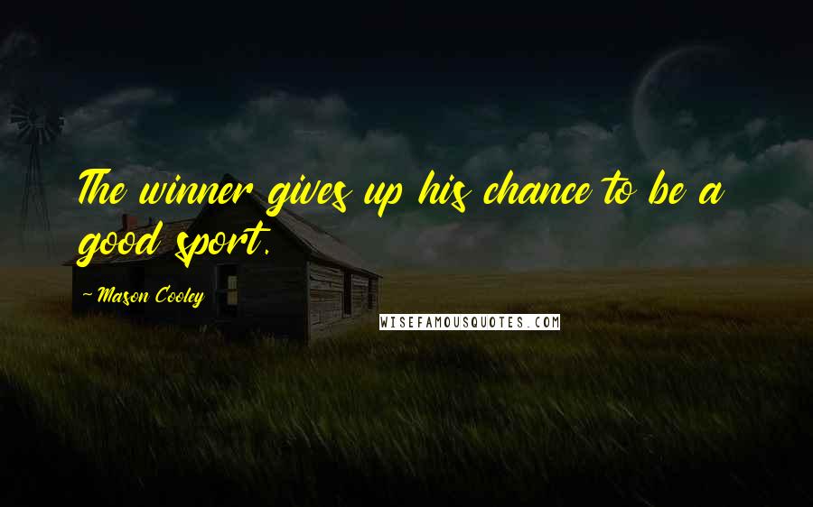 Mason Cooley Quotes: The winner gives up his chance to be a good sport.