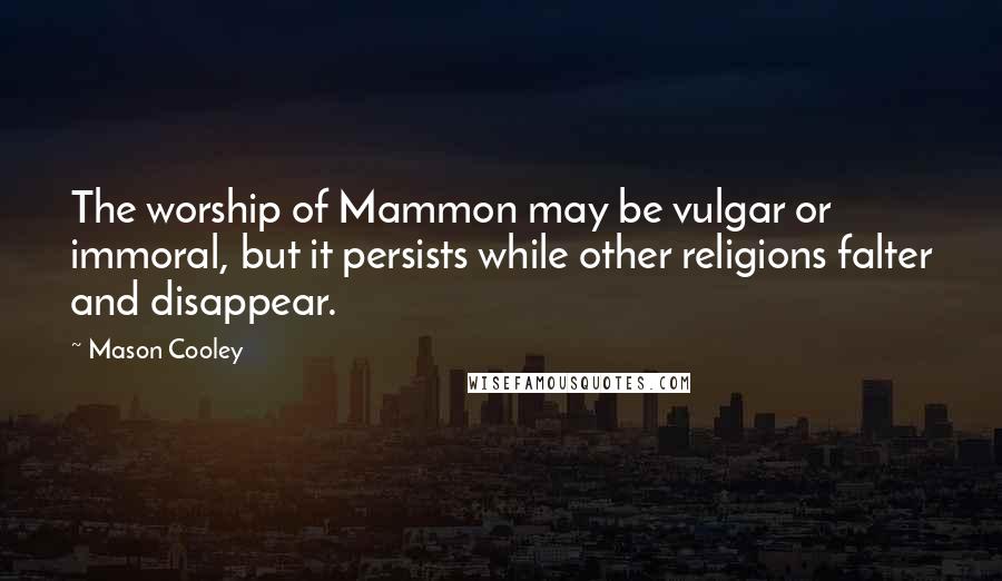 Mason Cooley Quotes: The worship of Mammon may be vulgar or immoral, but it persists while other religions falter and disappear.