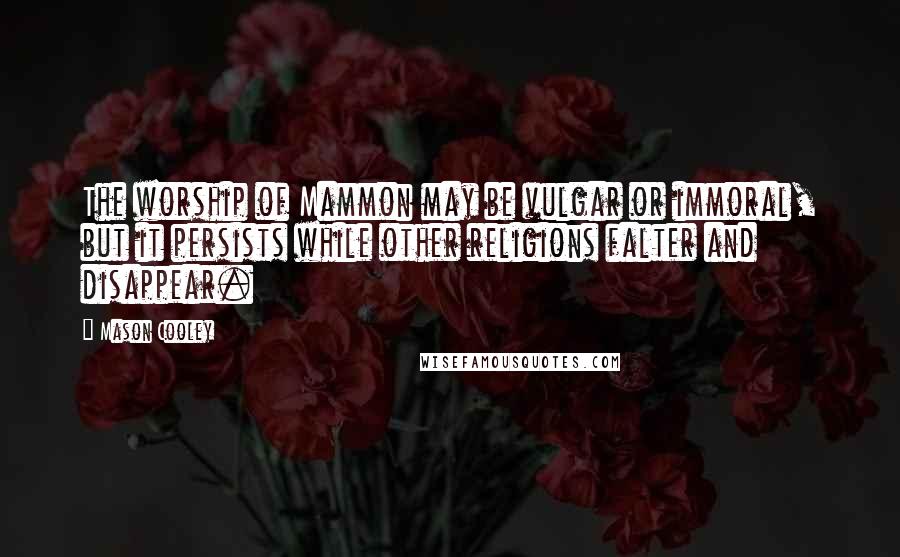 Mason Cooley Quotes: The worship of Mammon may be vulgar or immoral, but it persists while other religions falter and disappear.