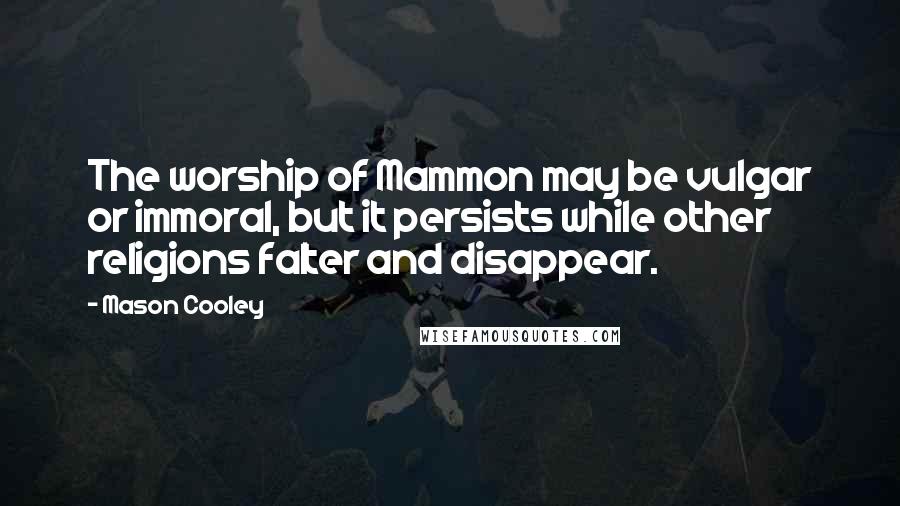Mason Cooley Quotes: The worship of Mammon may be vulgar or immoral, but it persists while other religions falter and disappear.