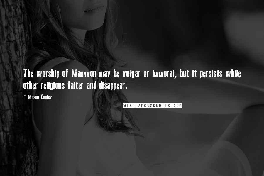 Mason Cooley Quotes: The worship of Mammon may be vulgar or immoral, but it persists while other religions falter and disappear.