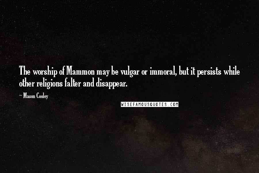 Mason Cooley Quotes: The worship of Mammon may be vulgar or immoral, but it persists while other religions falter and disappear.