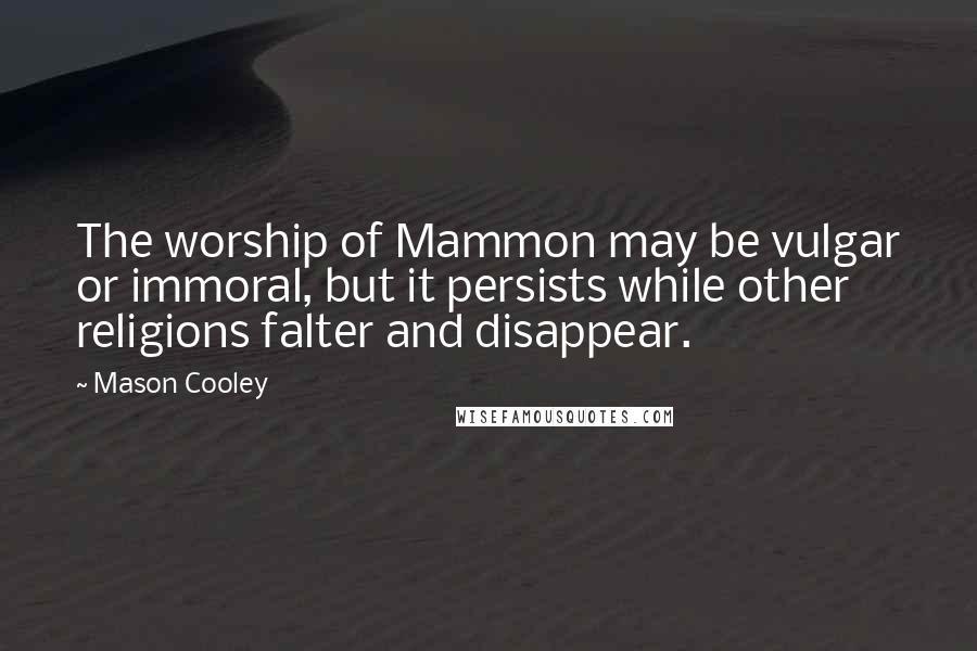 Mason Cooley Quotes: The worship of Mammon may be vulgar or immoral, but it persists while other religions falter and disappear.