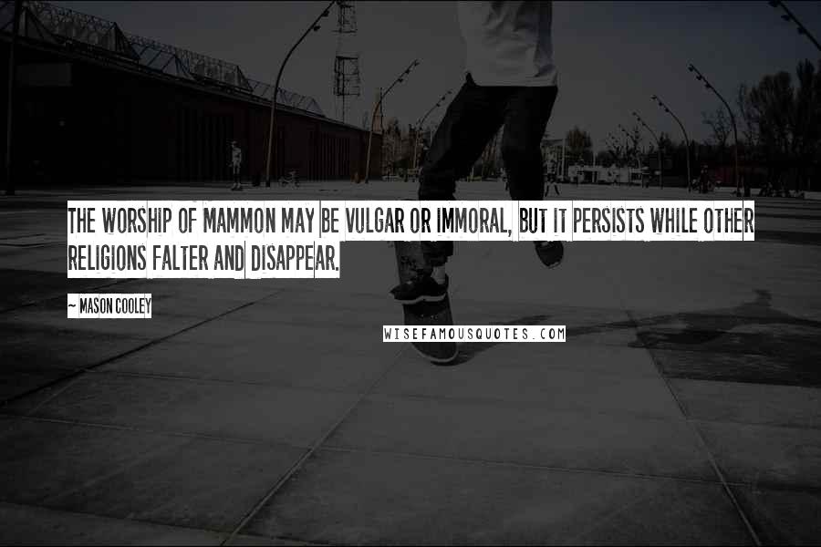 Mason Cooley Quotes: The worship of Mammon may be vulgar or immoral, but it persists while other religions falter and disappear.