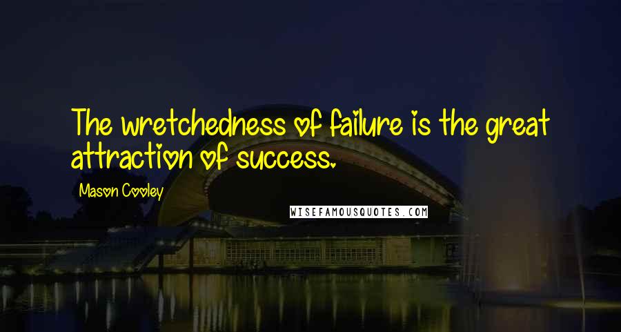 Mason Cooley Quotes: The wretchedness of failure is the great attraction of success.