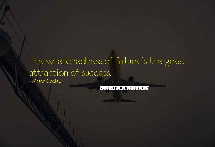 Mason Cooley Quotes: The wretchedness of failure is the great attraction of success.