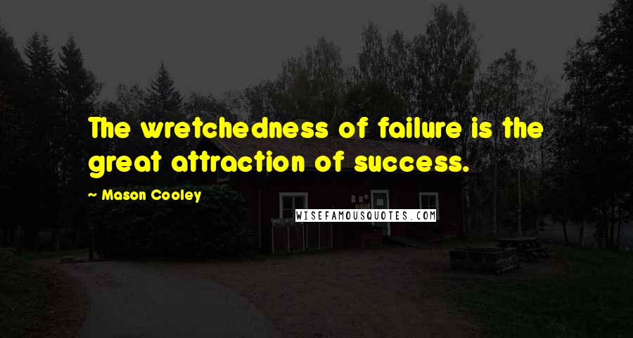 Mason Cooley Quotes: The wretchedness of failure is the great attraction of success.