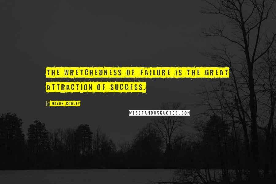 Mason Cooley Quotes: The wretchedness of failure is the great attraction of success.