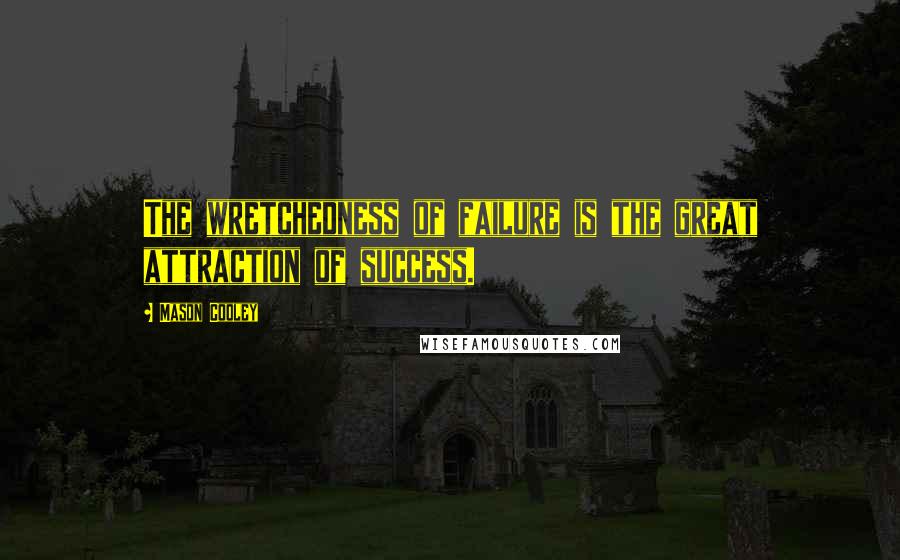 Mason Cooley Quotes: The wretchedness of failure is the great attraction of success.