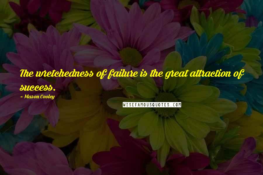 Mason Cooley Quotes: The wretchedness of failure is the great attraction of success.