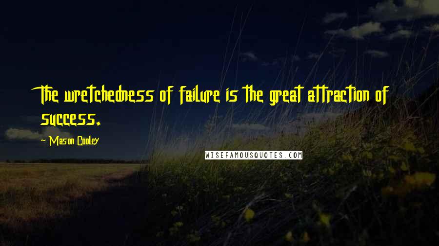 Mason Cooley Quotes: The wretchedness of failure is the great attraction of success.