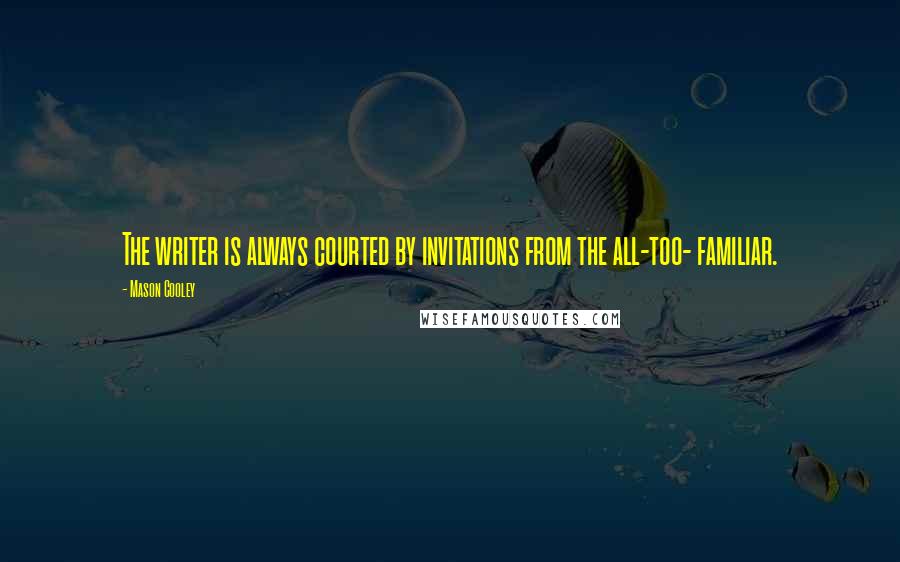 Mason Cooley Quotes: The writer is always courted by invitations from the all-too- familiar.