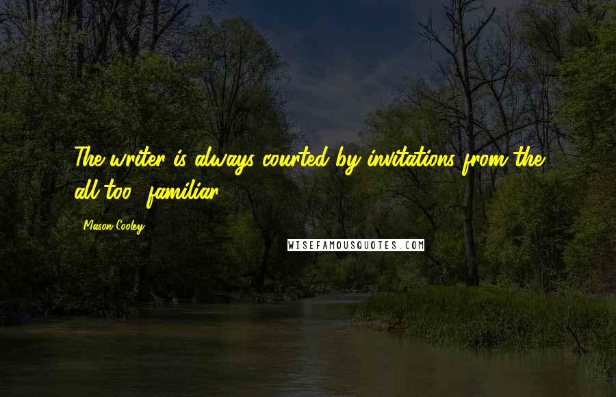 Mason Cooley Quotes: The writer is always courted by invitations from the all-too- familiar.