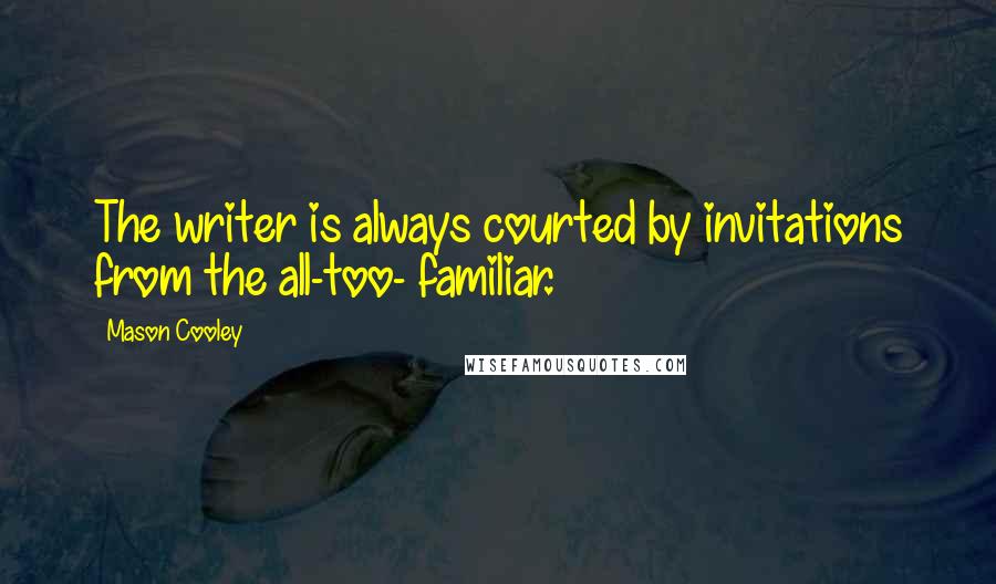 Mason Cooley Quotes: The writer is always courted by invitations from the all-too- familiar.