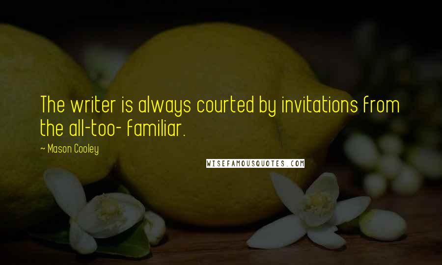 Mason Cooley Quotes: The writer is always courted by invitations from the all-too- familiar.