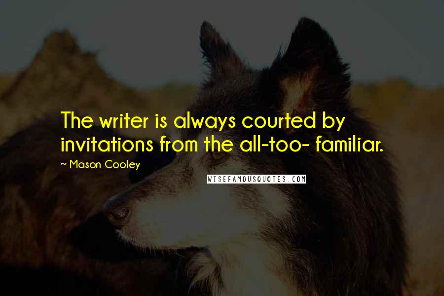 Mason Cooley Quotes: The writer is always courted by invitations from the all-too- familiar.