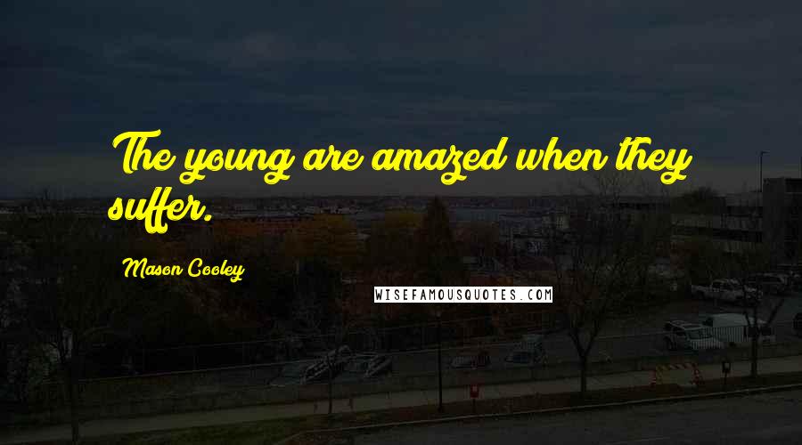 Mason Cooley Quotes: The young are amazed when they suffer.