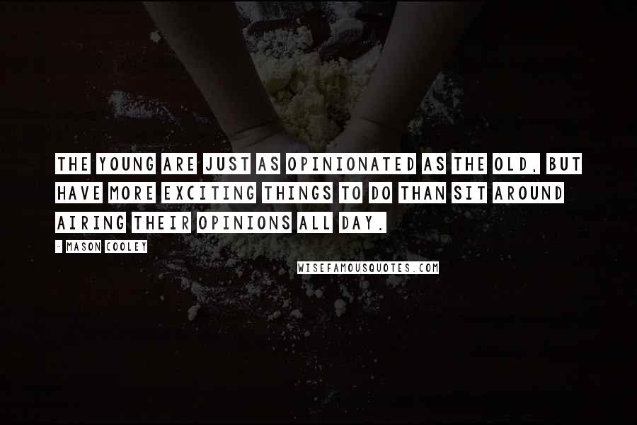 Mason Cooley Quotes: The young are just as opinionated as the old, but have more exciting things to do than sit around airing their opinions all day.