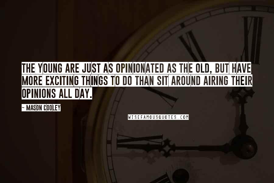 Mason Cooley Quotes: The young are just as opinionated as the old, but have more exciting things to do than sit around airing their opinions all day.