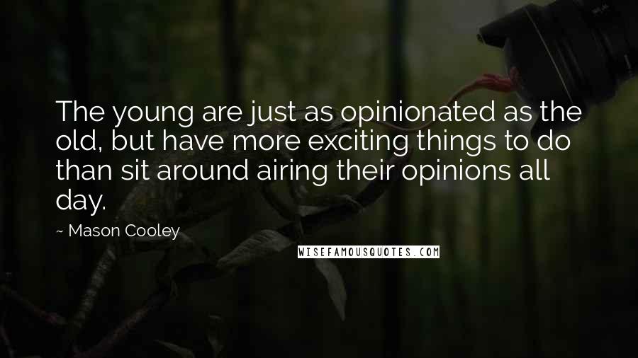 Mason Cooley Quotes: The young are just as opinionated as the old, but have more exciting things to do than sit around airing their opinions all day.
