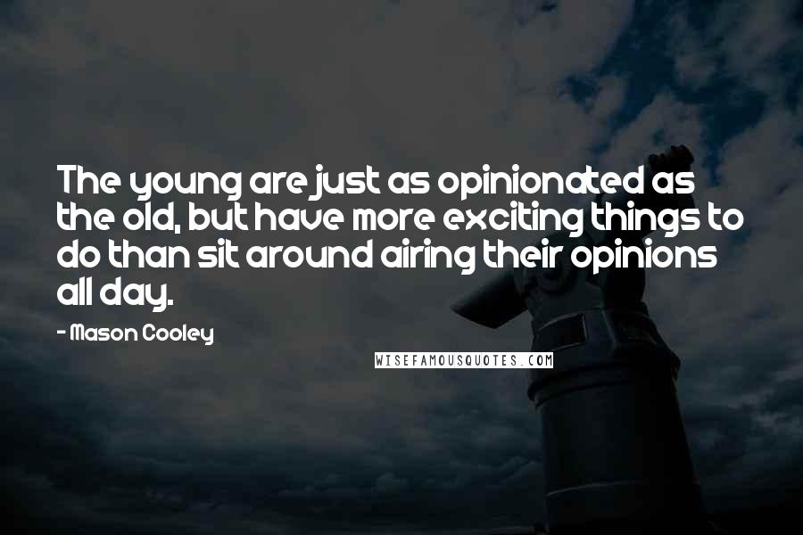 Mason Cooley Quotes: The young are just as opinionated as the old, but have more exciting things to do than sit around airing their opinions all day.