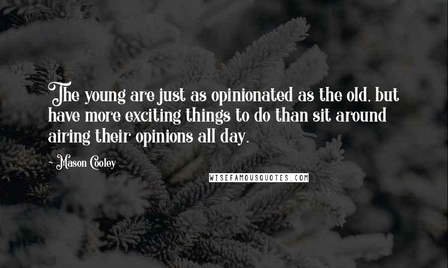 Mason Cooley Quotes: The young are just as opinionated as the old, but have more exciting things to do than sit around airing their opinions all day.